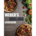 Weber's Grilling Cookbook: The Step-by-Step Guide to Master Your Weber Grill with Core Recipes and Techniques for the Most Flavorful and Deliciou