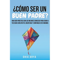 ¿Cómo Ser Un Buen Padre?: Una Guía Práctica Con Los Mejores Consejos Para Criar A Tus Hijos Con Afecto, Disciplina Y Confianza En Sí Mismos
