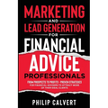 Marketing and Lead Generation for Financial Advice Professionals: From Prospects to Profits - Proven Strategies for Financial Advisers to Attract More