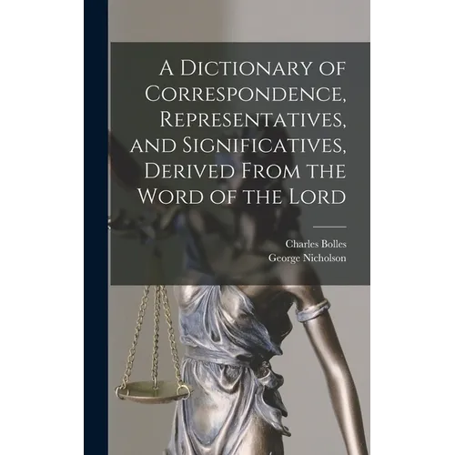 A Dictionary of Correspondence, Representatives, and Significatives, Derived From the Word of the Lord