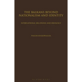 The Balkans Beyond Nationalism and Identity: International Relations and Ideology
