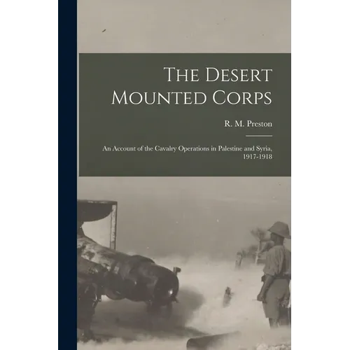 The Desert Mounted Corps: An Account of the Cavalry Operations in Palestine and Syria, 1917-1918