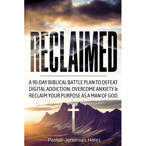Reclaimed: A 90-Day Biblical Battle Plan to Defeat Digital Addiction, Overcome Anxiety and Reclaim Your Purpose as a Man of God