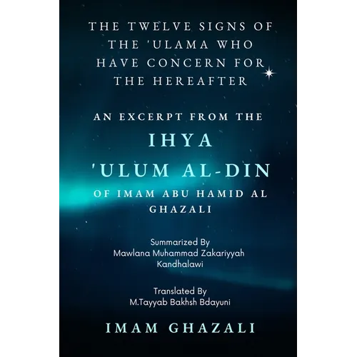 The Twelve Signs of the 'Ulama who have concern for the hereafter: Excerpt from Ihya 'Ulum al-Din