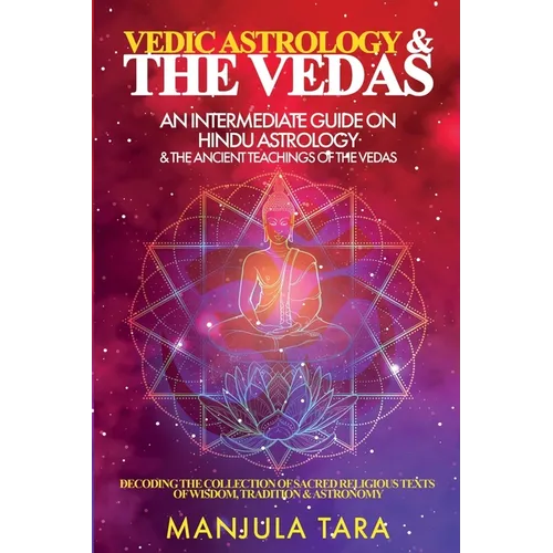 Vedic Astrology & The Vedas: An Intermediate Guide on Hindu Astrology & The Ancient Teachings of The Vedas