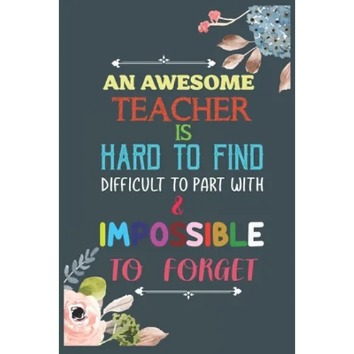 An Awesome Teacher Is Hard To Find Difficult To Part With & Impossible To Forget: Teacher Appreciation Gift, Teacher Thank You Gift, Teacher End of th