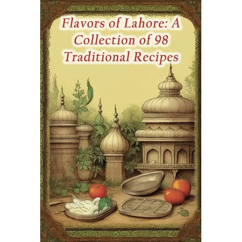 Flavors of Lahore: A Collection of 98 Traditional Recipes