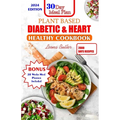 Plant Based Diabetic and Heart Healthy Cookbook: Plant- Powered Wellness, Nourishing Recipes For Managing Diabetes, Supporting Heart Health And Sustai