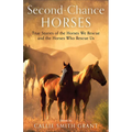 Second-Chance Horses: True Stories of the Horses We Rescue and the Horses Who Rescue Us