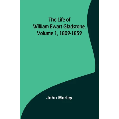 The Life of William Ewart Gladstone, Volume 1, 1809-1859