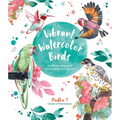 Vibrant Watercolor Birds: 24 Effortless Projects of Showstopping Avian Species