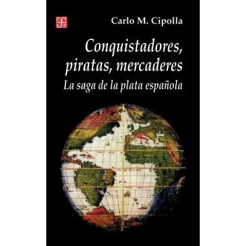Conquistadores, Piratas, Mercaderes: La Saga de la Plata Espanola