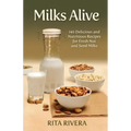 Milks Alive: 140 Delicious and Nutritions Recipes for Fresh Nut and Seed Milks