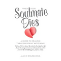 When Your Soulmate Dies: A Guide to Healing Through Heroic Mourning