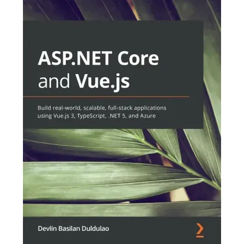 ASP.NET Core and Vue.js: Build real-world, scalable, full-stack applications using Vue.js 3, TypeScript, .NET 5, and Azure
