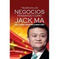 Triunfa en los negocios pensando como Jack Ma: Vida, lecciones y reglas para alcanzar el éxito