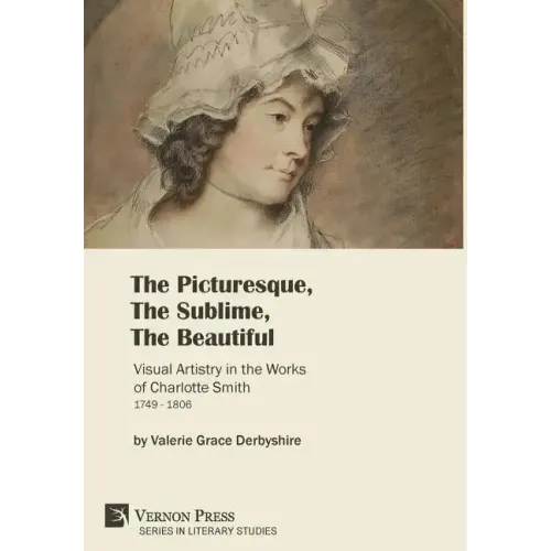 The Picturesque, The Sublime, The Beautiful: Visual Artistry in the Works of Charlotte Smith (1749-1806) [Hardback, Premium Color]