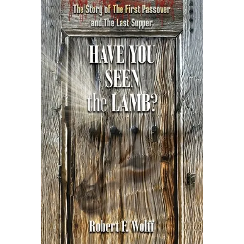 Have You Seen the Lamb?: The Story of The First Passover and The Last Supper