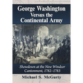 George Washington Versus the Continental Army: Showdown at the New Windsor Cantonment, 1782-1783