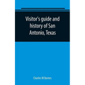 Visitor's guide and history of San Antonio, Texas: from the foundation (1869) to the present time with the story of the Alamo