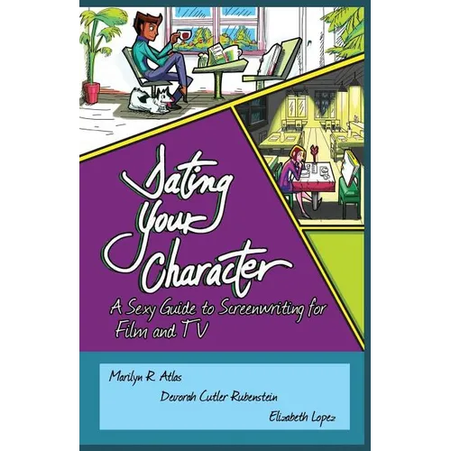 Dating Your Character: A Sexy Guide to Screenwriting for Film and TV