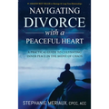 Navigating Divorce with a Peaceful Heart: A Practical Guide to Cultivating Inner Peace in the Midst of Chaos