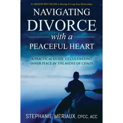 Navigating Divorce with a Peaceful Heart: A Practical Guide to Cultivating Inner Peace in the Midst of Chaos