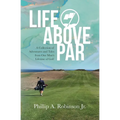 Life Above Par: A Collection of Adventures and Tales from one man's Lifetime of Golf