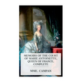Memoirs of the Court of Marie Antoinette, Queen of France, Complete: Being the Historic Memoirs of Madam Campan, First Lady in Waiting to the Queen
