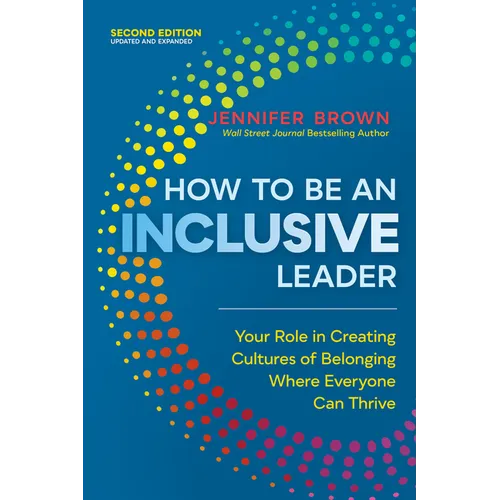 How to Be an Inclusive Leader, Second Edition: Your Role in Creating Cultures of Belonging Where Everyone Can Thrive