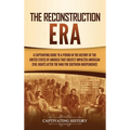 The Reconstruction Era: A Captivating Guide to a Period in the History of the United States of America That Greatly Impacted American Civil Rights aft