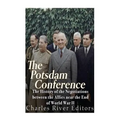 The Potsdam Conference: The History of the Negotiations Between the Allies Near the End of World War II