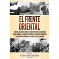 El Frente Oriental: Una guía fascinante sobre la Unión Soviética en la Segunda Guerra Mundial, la guerra de invierno, el asedio de Leningrado, la oper