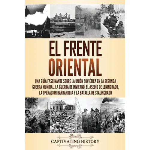 El Frente Oriental: Una guía fascinante sobre la Unión Soviética en la Segunda Guerra Mundial, la guerra de invierno, el asedio de Leningrado, la oper