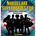 Nurses Are Superheroes Too: Heroes Wear Scrubs and Stethoscopes