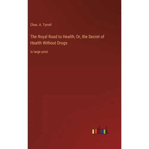 The Royal Road to Health; Or, the Secret of Health Without Drugs: in large print