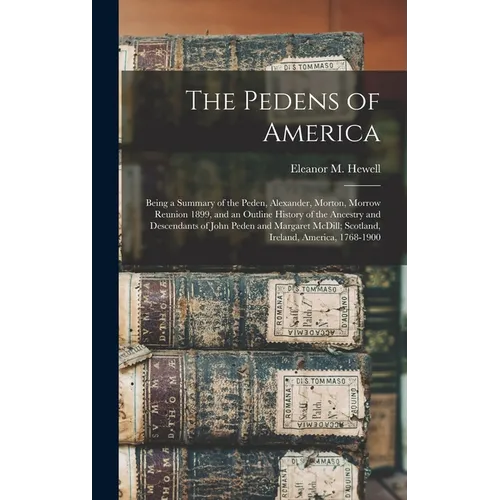 The Pedens of America; Being a Summary of the Peden, Alexander, Morton, Morrow Reunion 1899, and an Outline History of the Ancestry and Descendants of