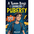 A Tween Boy's Guide to Puberty: Everything You Need to Know About Your Body, Mind, and Emotions When Growing Up. For Boys Age 8-12