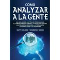 Cómo analizar a la gente: Una guía sobre los tipos de personalidad, el comportamiento humano, la psicología oscura, la inteligencia emocional, la pers