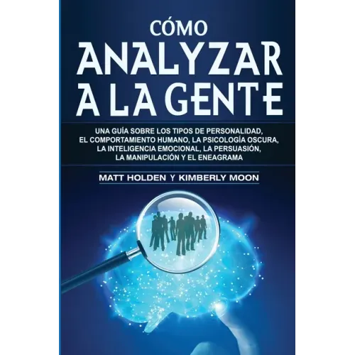 Cómo analizar a la gente: Una guía sobre los tipos de personalidad, el comportamiento humano, la psicología oscura, la inteligencia emocional, la pers