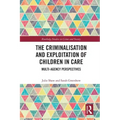 The Criminalisation and Exploitation of Children in Care: Multi-Agency Perspectives