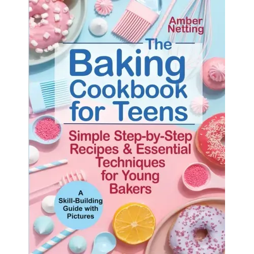 The Baking Cookbook for Teens: Simple Step-by-Step Recipes & Essential Techniques for Young Bakers. A Skill-Building Guide with Pictures