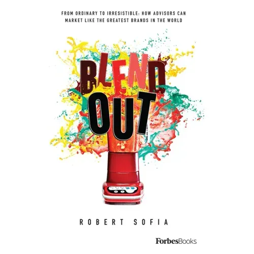 Blend Out: From Ordinary to Irresistible: How Advisors Can Market Like the Greatest Brands in the World