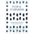 Plural Feminisms: Navigating Resistance as Everyday Praxis