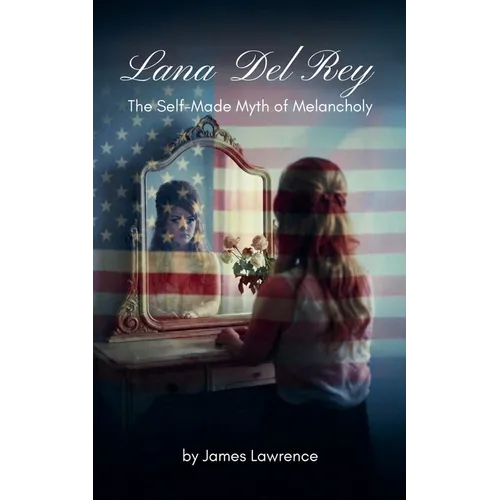 Lana Del Rey: The Self-Made Myth of Melancholy