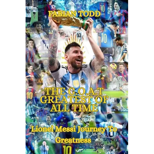 The Greatest Of All Time: Lionel Messi Journey To Greatness