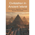 Civilization In Ancient World: Pre-historic, Egyptian, Chinese, Roman And More: Industrial Revolution 1800-1900