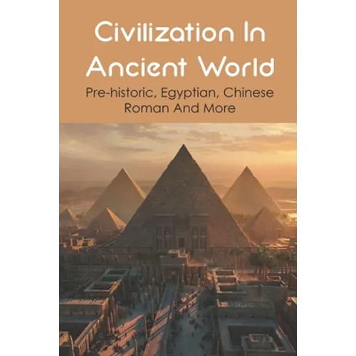 Civilization In Ancient World: Pre-historic, Egyptian, Chinese, Roman And More: Industrial Revolution 1800-1900