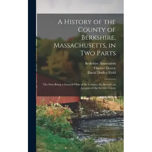 A History of the County of Berkshire, Massachusetts, in Two Parts: The First Being a General View of the County; the Second, an Account of the Several