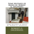 Some Mistakes of Moses by: Robert G. Ingersoll